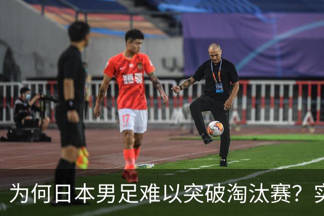 为何日本男足难以突破淘汰赛？实力虽强，却缺少大赛底蕴