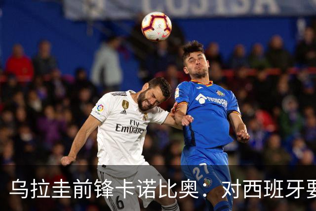 乌拉圭前锋卡诺比奥：对西班牙要主动，我们不是来看他们表演的