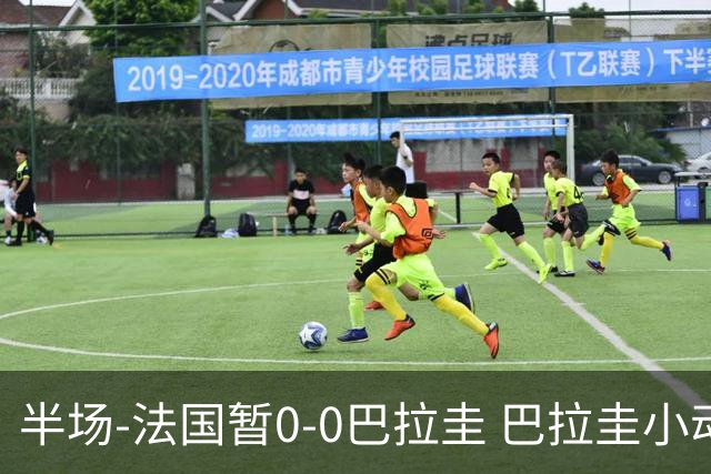 半场-法国暂0-0巴拉圭 巴拉圭小动作不断 法国8成控球双方0射正