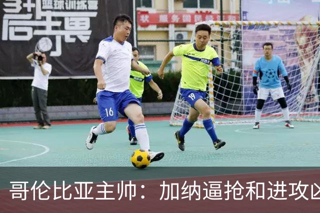 哥伦比亚主帅：加纳逼抢和进攻凶悍 期待迪亚斯挺身而出取得进球