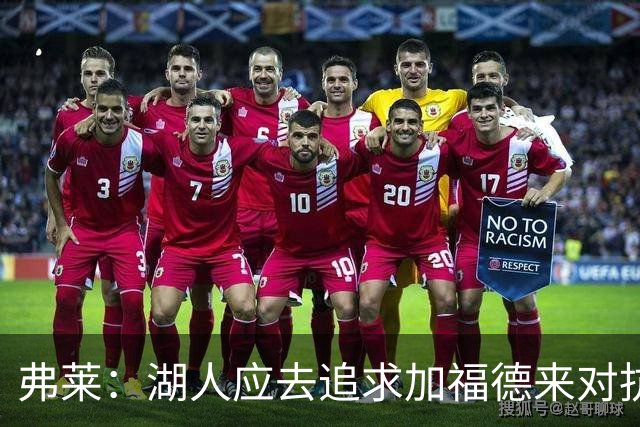 弗莱：湖人应去追求加福德来对抗文班亚马和约基奇 而不是杜伦