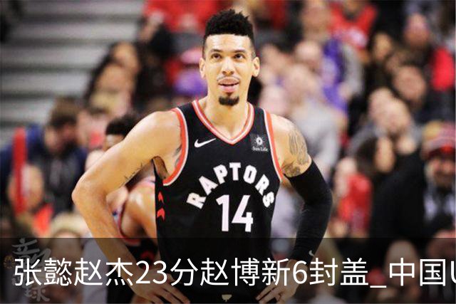 张懿赵杰23分赵博新6封盖 中国U17男篮世界杯开门红