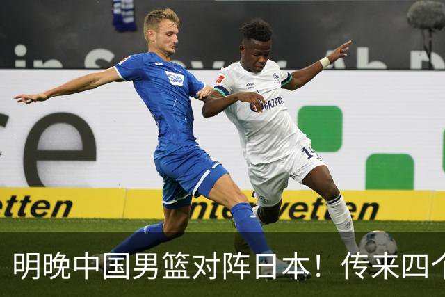 明晚中国男篮对阵日本！传来四个好消息，王俊杰杨瀚森双核领衔冲胜