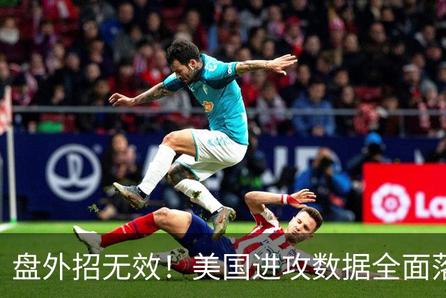 盘外招无效！美国进攻数据全面落后 防线失误+门将送礼
