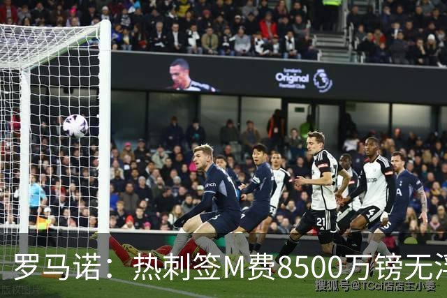 罗马诺：热刺签M费8500万镑无浮动，曼联努力到最后但拒匹配价格