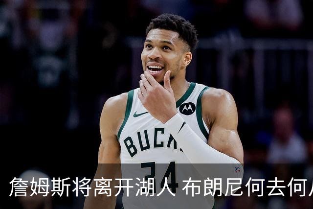 詹姆斯将离开湖人 布朗尼何去何从？后者合同小湖人继续培养不亏