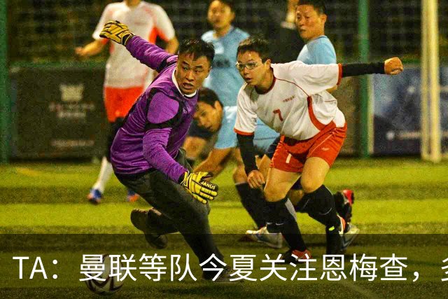 TA：曼联等队今夏关注恩梅查，多特以安德森为例对其估价1.2亿欧