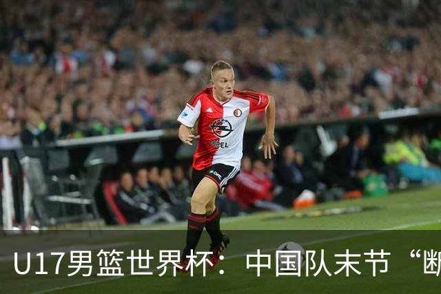 U17男篮世界杯：中国队末节“断电”负于加拿大队